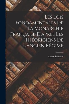 Les Lois Fondamentales de la Monarchie Française D'après les Théoriciens de L'ancien Régime - Lemaire, André