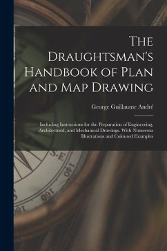 The Draughtsman's Handbook of Plan and Map Drawing: Including Instructions for the Preparation of Engineering, Architectural, and Mechanical Drawings. - André, George Guillaume The Draughtsman's Handbook of Plan and Map Drawing: Including Instructions for the Preparation of Engineering, Architectural, and Mechanical Drawings. - André, George Guillaume
