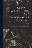 New And Complete Clock And Watchmakers' Manual ...: Comp. From The French. With An Appendix Containing A History Of Clock And Watchmaking In America