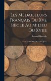 Les Médailleurs Français Du Xve Siècle Au Milieu Du Xviie: Catalogue Des Médailles Et Des Jetons