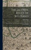 The Jacobite Relics of Scotland: Being the Songs, Airs, and Legends, of the Adherents to the House of Stuart The Jacobite Relics of Scotland: Being the Songs, Airs, and Legends, of the Adherents to the House of Stuart