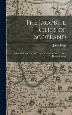 The Jacobite Relics of Scotland: Being the Songs, Airs, and Legends, of the Adherents to the House of Stuart - Hogg, James