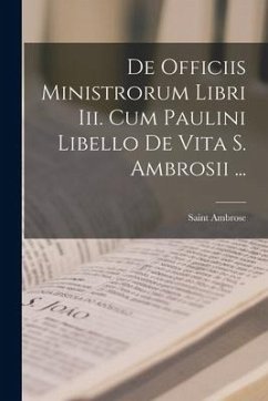 De Officiis Ministrorum Libri Iii. Cum Paulini Libello De Vita S. Ambrosii ... - Ambrose, Saint