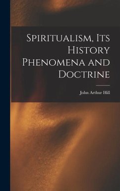 Spiritualism, Its History Phenomena and Doctrine - Hill, John Arthur