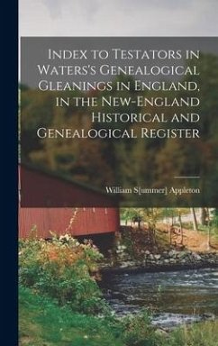 Index to Testators in Waters's Genealogical Gleanings in England, in the New-England Historical and Genealogical Register - Appleton, William S[ummer]