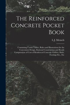 The Reinforced Concrete Pocket Book: Containing Useful Tables, Rules and Illustrations for the Convenient Design, Rational Construction and Ready Comp - Mensch, L. J.