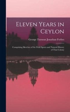 Eleven Years in Ceylon: Comprising Sketches of the Field Sports and Natural History of That Colony - Forbes, George Turnour Jonathan
