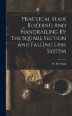 Practical Stair Building And Handrailing By The Square Section And Falling Line System