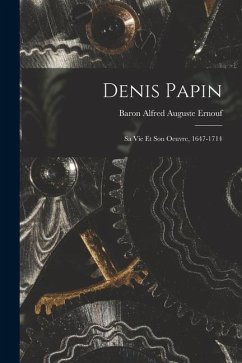 Denis Papin: Sa Vie Et Son Oeuvre, 1647-1714 - Ernouf, Baron Alfred Auguste