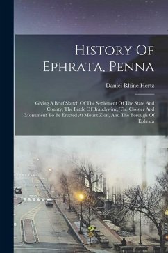 History Of Ephrata, Penna: Giving A Brief Sketch Of The Settlement Of The State And County, The Battle Of Brandywine, The Cloister And Monument T - Hertz, Daniel Rhine