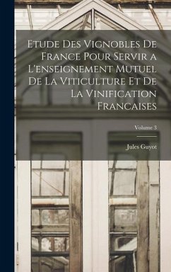 Etude Des Vignobles De France Pour Servir a L'enseignement Mutuel De La Viticulture Et De La Vinification Francaises; Volume 3 - Guyot, Jules