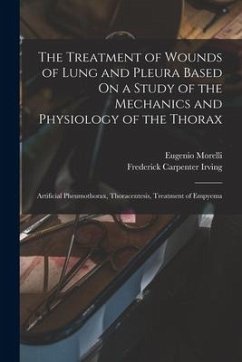 The Treatment of Wounds of Lung and Pleura Based On a Study of the Mechanics and Physiology of the Thorax: Artificial Pheumothorax, Thoracentesis, Tre - Morelli, Eugenio; Irving, Frederick Carpenter
