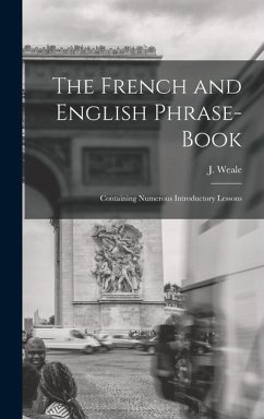 The French and English Phrase-Book: Containing Numerous Introductory Lessons - Weale, J.