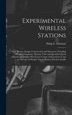 Experimental Wireless Stations: Their Theory, Design, Construction and Operation, Including Wireless Telephony, Vacuum Tube and Quenched Spark Systems - Edelman, Philip E.