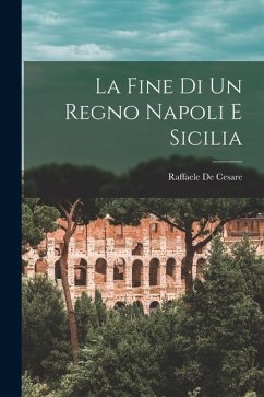 La Fine di un Regno Napoli e Sicilia - Raffaele, De Cesare