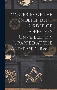 Mysteries of the Independent Order of Foresters Unveiled, or, Trapped at the Altar of 