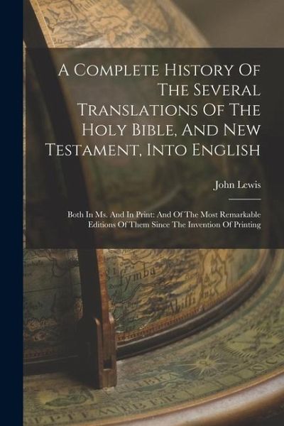 A Complete History Of The Several Translations Of The Holy Bible, And New Testament, Into English: Both In Ms. And In Print: And Of The Most Remarkabl A Complete History Of The Several Translations Of The Holy Bible, And New Testament, Into English: Both In Ms. And In Print: And Of The Most Remarkabl