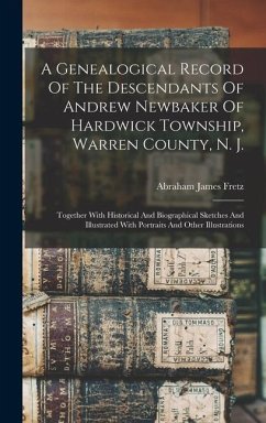 A Genealogical Record Of The Descendants Of Andrew Newbaker Of Hardwick Township, Warren County, N. J.: Together With Historical And Biographical Sket - Fretz, Abraham James