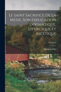 Le Saint Sacrifice de la Messe, son explication dogmatique, liturgique et ascétique; Volume 2 - Gihr, Nikolaus