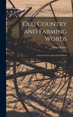 Old Country and Farming Words: Gleaned From Agricultural Books - Britten, James