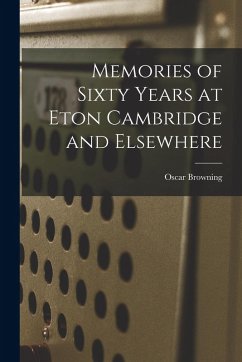 Memories of Sixty Years at Eton Cambridge and Elsewhere - Browning, Oscar