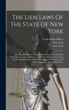 The Lien Laws Of The State Of New York: Including Mechanics' Liens On Real Property And Their Enforcement, Liens On Vessels And Their Enforcement, Lie - Gilbert, Frank Bixby