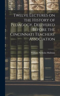 Twelve Lectures on the History of Pedagogy, Delivered Before the Cincinnati Teachers' Association - Hailman, William Nicholas