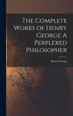 The Complete Works of Henry George A Perplexed Philosopher - George, Henry