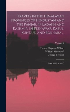 Travels in the Himalayan Provinces of Hindustan and the Panjab; in Ladakh and Kashmir; in Peshawar, Kabul, Kunduz, and Bokhara ...: From 1819 to 1825; - Wilson, Horace Hayman; Moorcroft, William; Trebeck, George