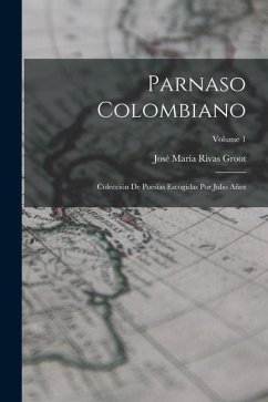 Parnaso Colombiano: Colección De Poesías Escogidas Por Julio Añez; Volume 1 - Groot, José María Rivas