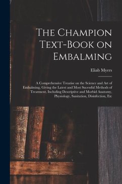 The Champion Text-book on Embalming; a Comprehensive Treatise on the Science and Art of Embalming, Giving the Latest and Most Sucessful Methods of Tre - Myers, Eliab