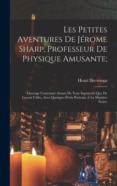 Les Petites Aventures De Jérome Sharp, Professeur De Physique Amusante;: Ouvrage Contenant Autant De Tour Ingénieux Que De Leçons Utiles, Avec Quelque - Decremps, Henri