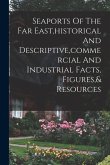Seaports Of The Far East, historical And Descriptive, commercial And Industrial Facts, Figures,& Resources