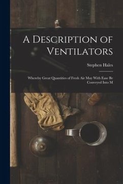 A Description of Ventilators: Whereby Great Quantities of Fresh Air May With Ease be Conveyed Into M - Hales, Stephen