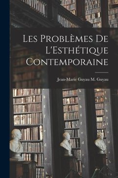 Les Problèmes de L'Esthétique Contemporaine - Guyau, Jean-Marie Guyau M.