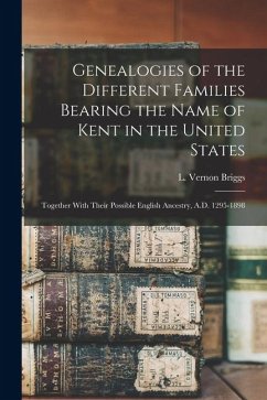 Cover Genealogies of the Different Families Bearing the Name of Kent in the United States: Together With Their Possible English Ancestry, A.D. 1295-1898