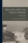 Belgium and the Great Powers: Her Neutrality Explained and Vindicated