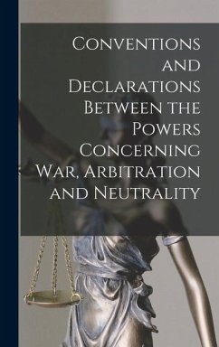 Conventions and Declarations Between the Powers Concerning War, Arbitration and Neutrality - Anonymous