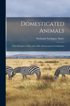 Domesticated Animals: Their Relation to Man and to His Advancement in Civilization - Shaler, Nathaniel Southgate