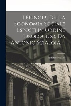 I Principj Della Economia Sociale Esposti in Ordine Ideologico, Da Antonio Scialoja. ... - Scialoja, Antonio