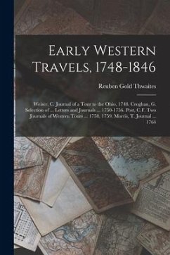 Early Western Travels, 1748-1846: Weiser, C. Journal of a Tour to the Ohio, 1748. Croghan, G. Selection of ... Letters and Journals ... 1750-1756. Pos - Thwaites, Reuben Gold