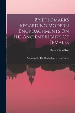 Brief Remarks Regarding Modern Encroachments On The Ancient Rights Of Females: According To The Hindoo Law Of Inheritance - (Raja), Rammohun Roy