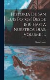 Historia De San Luis Potosí Desde 1810 Hasta Nuestros Días, Volume 1...