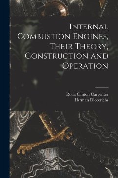 Internal Combustion Engines, Their Theory, Construction and Operation - Carpenter, Rolla Clinton; Diederichs, Herman