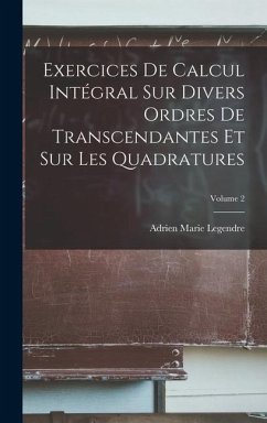 Exercices De Calcul Intégral Sur Divers Ordres De Transcendantes Et Sur Les Quadratures; Volume 2 - Legendre, Adrien Marie