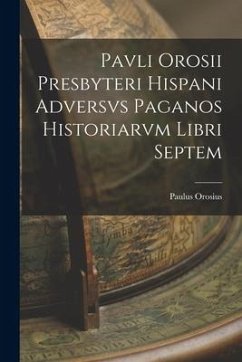 Pavli Orosii Presbyteri Hispani Adversvs Paganos Historiarvm Libri Septem - Orosius, Paulus