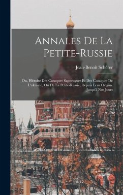 Annales De La Petite-russie: Ou, Histoire Des Cosaques-saporogues Et Des Cosaques De L'ukraine, Ou De La Petite-russie, Depuis Leur Origine Jusqu'à - Schérer, Jean-Benoît