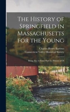 The History of Springfield in Massachusetts for the Young; Being Also in Some Part the History of Ot - Barrows, Charles Henry