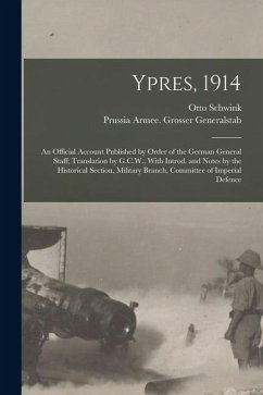 Ypres, 1914; an Official Account Published by Order of the German General Staff; Translation by G.C.W., With Introd. and Notes by the Historical Secti - Generalstab, Prussia Armee Grosser; Schwink, Otto