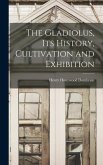 The Gladiolus, its History, Cultivation and Exhibition